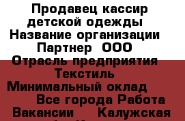 Продавец-кассир детской одежды › Название организации ­ Партнер, ООО › Отрасль предприятия ­ Текстиль › Минимальный оклад ­ 40 000 - Все города Работа » Вакансии   . Калужская обл.,Калуга г.